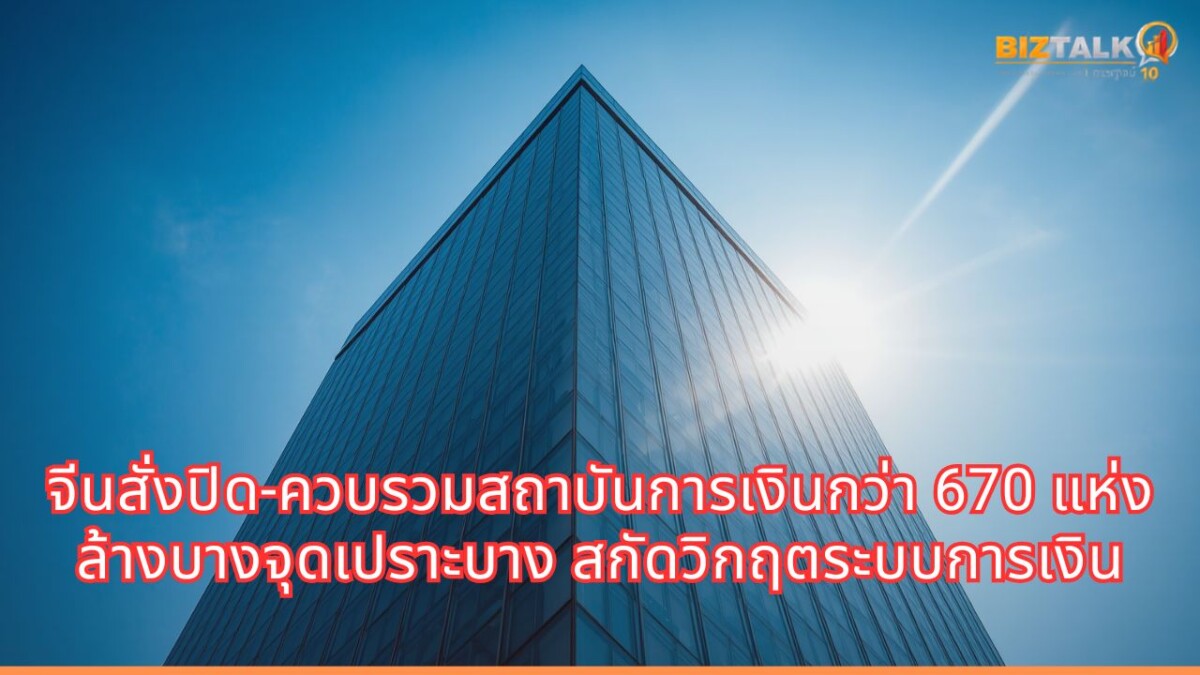จีนสั่งปิด-ควบรวมสถาบันการเงินกว่า 670 แห่งตลอดปี 2025