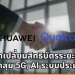Huawei จับมือ Qualcomm บรรลุข้อตกลงแลกเปลี่ยนสิทธิบัตรระยะยาว ครอบคลุมทั้ง 5G, AI และระบบประมวลผล