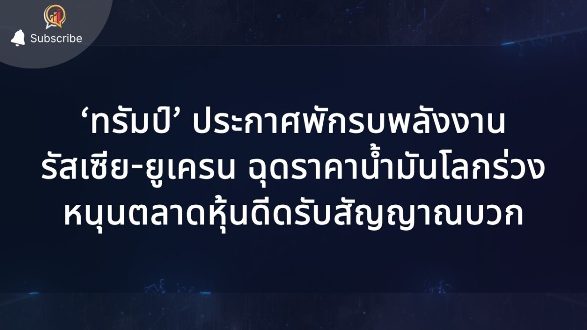 ‘ทรัมป์’ ประกาศพักรบพลังงานรัสเซีย-ยูเครน ฉุดราคาน้ำมันโลกร่วง หนุนตลาดหุ้นดีดรับสัญญาณบวก