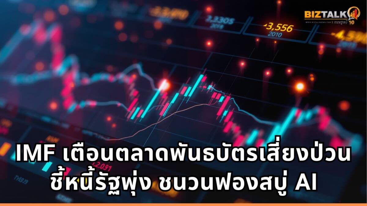 IMF เตือนตลาดพันธบัตรเสี่ยงป่วน ชี้หนี้รัฐพุ่ง ชนวนฟองสบู่ AI และภัยไซเบอร์จ่อฉุดระบบการเงินโลก